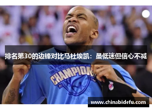 排名第30的边锋对比马杜埃凯：虽低迷但信心不减