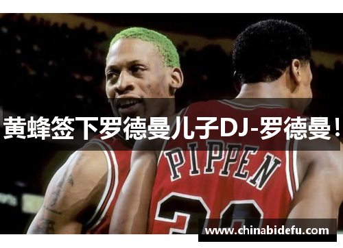 黄蜂签下罗德曼儿子DJ-罗德曼！